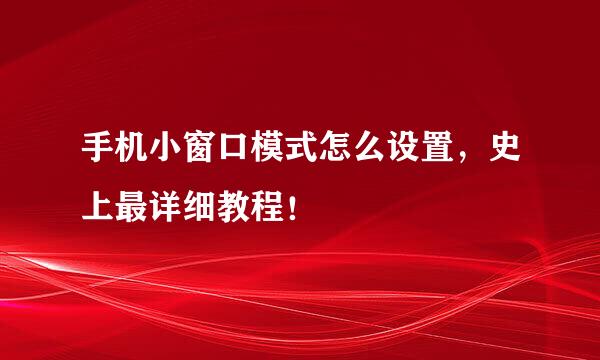 手机小窗口模式怎么设置，史上最详细教程！