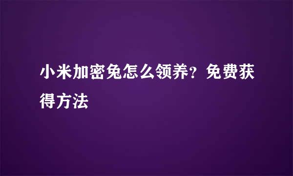 小米加密兔怎么领养？免费获得方法