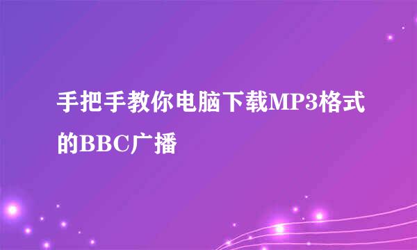 手把手教你电脑下载MP3格式的BBC广播
