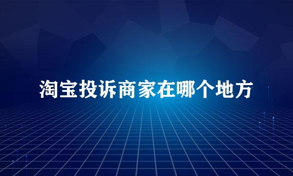 淘宝投诉商家在哪个地方