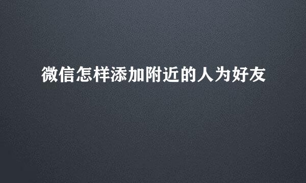 微信怎样添加附近的人为好友