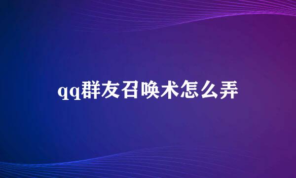 qq群友召唤术怎么弄