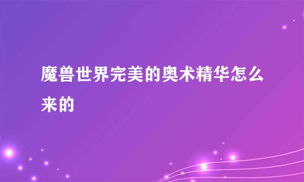魔兽世界完美的奥术精华怎么来的