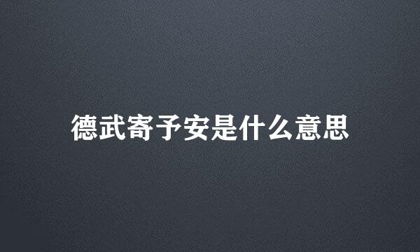 德武寄予安是什么意思