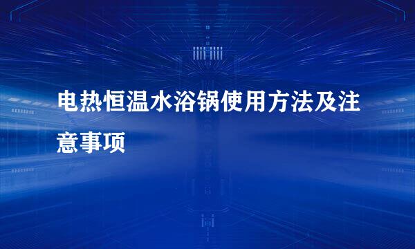 电热恒温水浴锅使用方法及注意事项