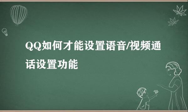 QQ如何才能设置语音/视频通话设置功能