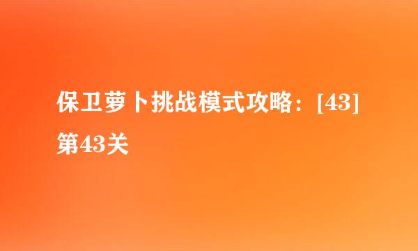 保卫萝卜挑战模式攻略：[43]第43关