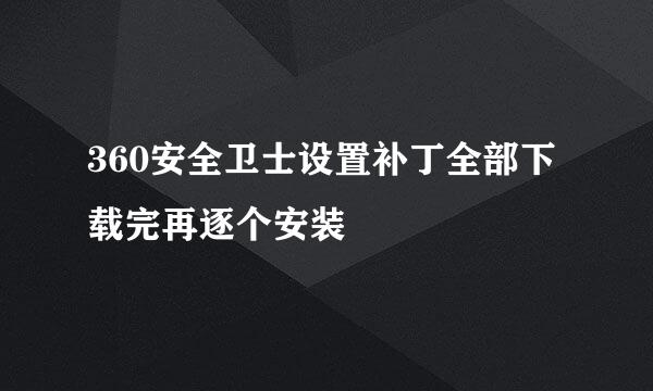 360安全卫士设置补丁全部下载完再逐个安装