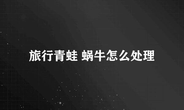 旅行青蛙 蜗牛怎么处理