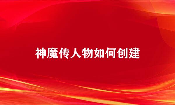 神魔传人物如何创建