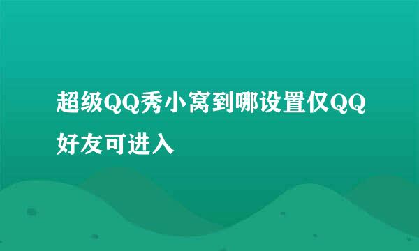 超级QQ秀小窝到哪设置仅QQ好友可进入