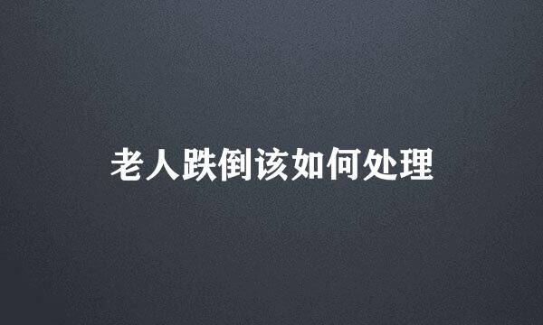 老人跌倒该如何处理