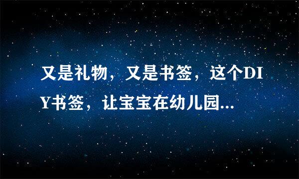 又是礼物，又是书签，这个DIY书签，让宝宝在幼儿园倍受欢迎
