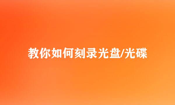 教你如何刻录光盘/光碟
