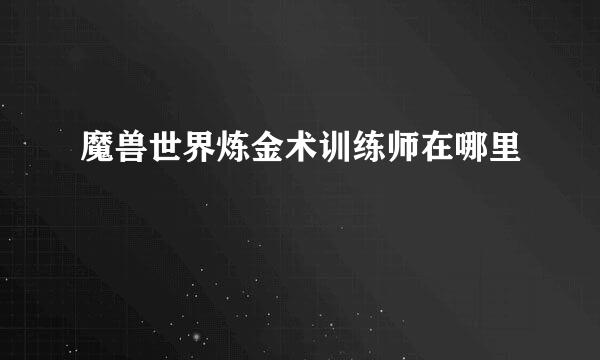 魔兽世界炼金术训练师在哪里