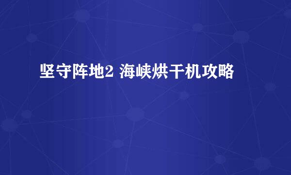 坚守阵地2 海峡烘干机攻略