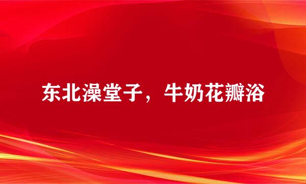 东北澡堂子，牛奶花瓣浴