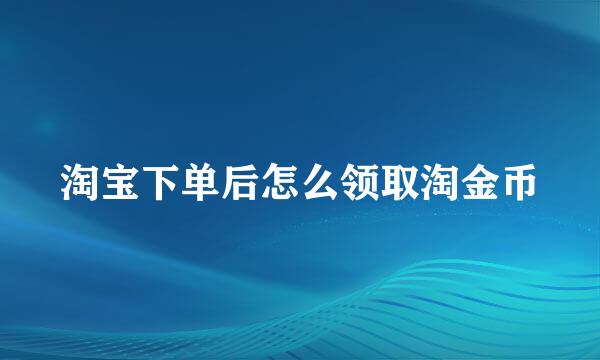 淘宝下单后怎么领取淘金币