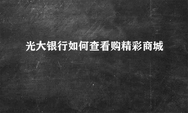 光大银行如何查看购精彩商城
