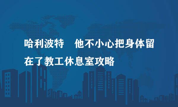 哈利波特​他不小心把身体留在了教工休息室攻略