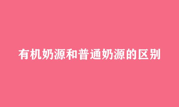 有机奶源和普通奶源的区别