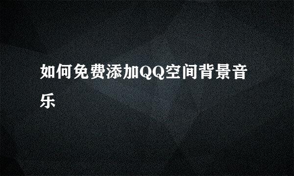 如何免费添加QQ空间背景音乐