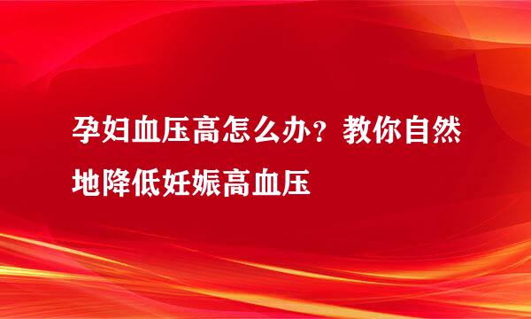 孕妇血压高怎么办？教你自然地降低妊娠高血压