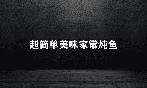 超简单美味家常炖鱼