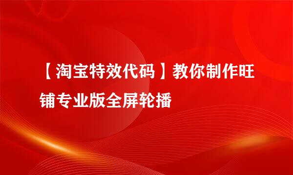 【淘宝特效代码】教你制作旺铺专业版全屏轮播