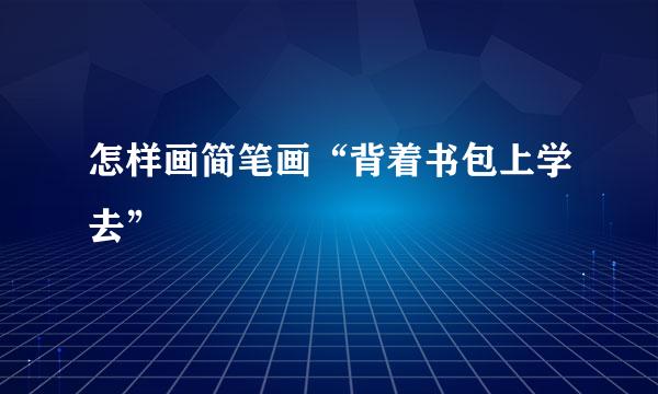 怎样画简笔画“背着书包上学去”
