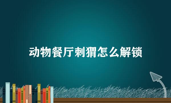 动物餐厅刺猬怎么解锁