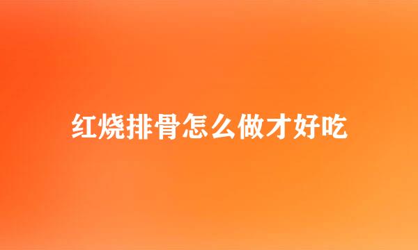红烧排骨怎么做才好吃