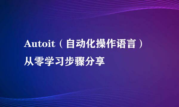 Autoit（自动化操作语言） 从零学习步骤分享
