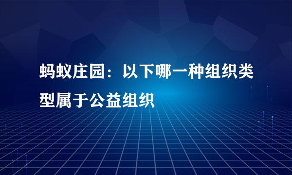 蚂蚁庄园：以下哪一种组织类型属于公益组织