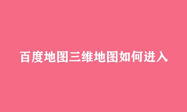 百度地图三维地图如何进入