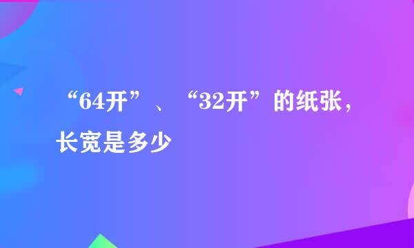 “64开”、“32开”的纸张，长宽是多少