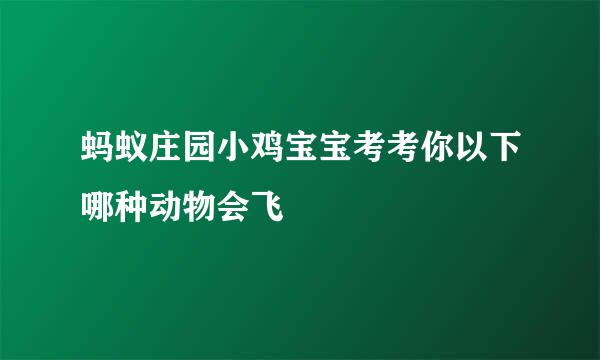 蚂蚁庄园小鸡宝宝考考你以下哪种动物会飞