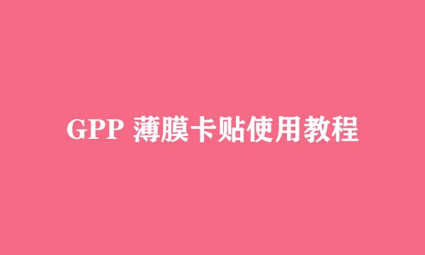 GPP 薄膜卡贴使用教程