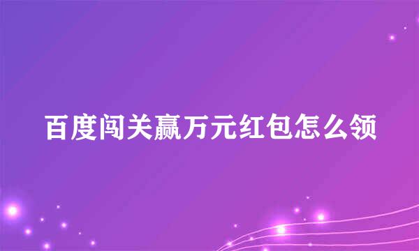 百度闯关赢万元红包怎么领
