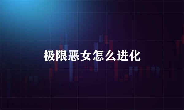 极限恶女怎么进化