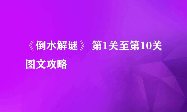 《倒水解谜》 第1关至第10关图文攻略