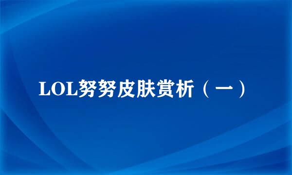 LOL努努皮肤赏析（一）
