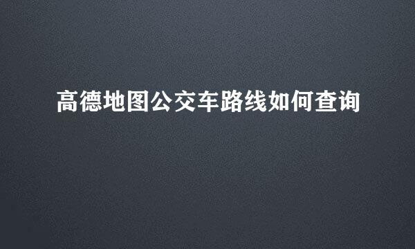 高德地图公交车路线如何查询