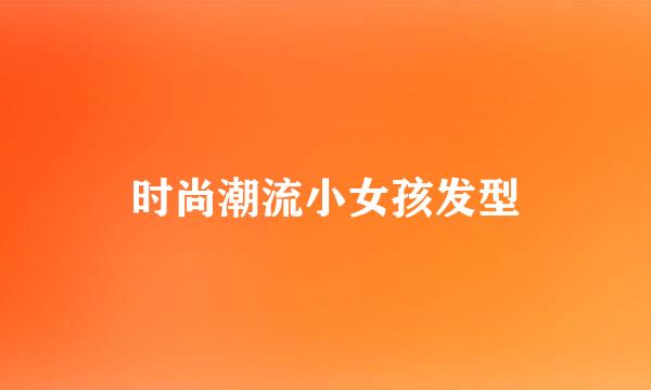时尚潮流小女孩发型