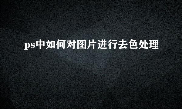 ps中如何对图片进行去色处理