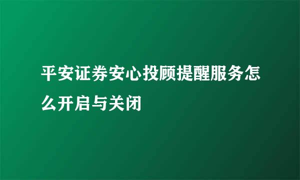 平安证券安心投顾提醒服务怎么开启与关闭
