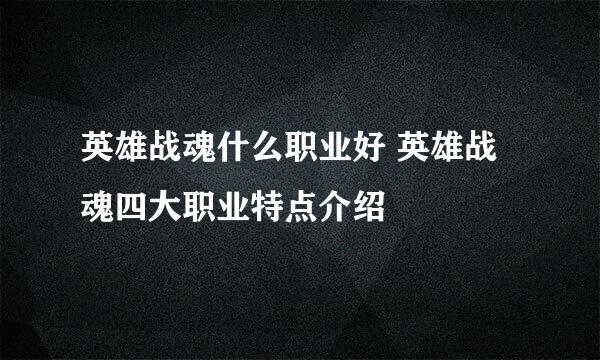 英雄战魂什么职业好 英雄战魂四大职业特点介绍