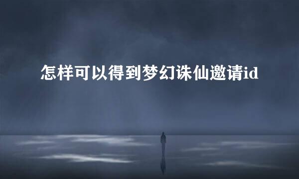 怎样可以得到梦幻诛仙邀请id