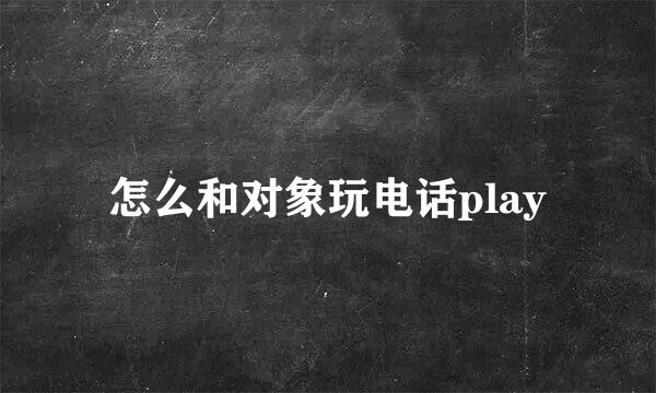 怎么和对象玩电话play