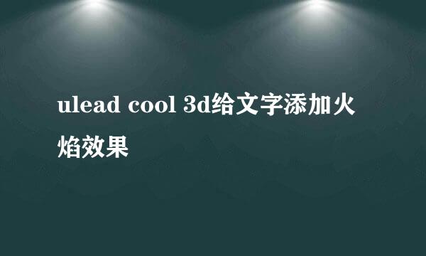 ulead cool 3d给文字添加火焰效果